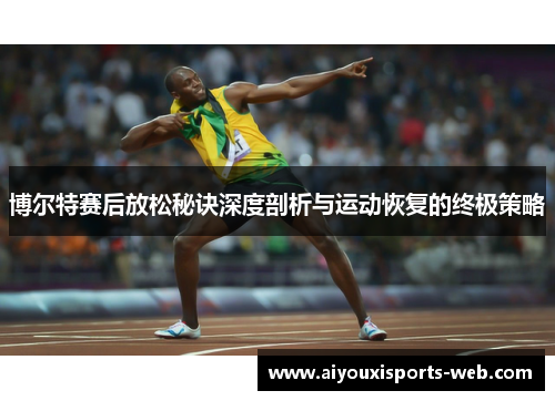 博尔特赛后放松秘诀深度剖析与运动恢复的终极策略