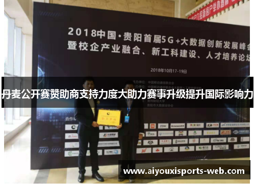 丹麦公开赛赞助商支持力度大助力赛事升级提升国际影响力