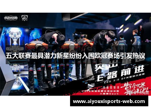 五大联赛最具潜力新星纷纷入围欧冠赛场引发热议