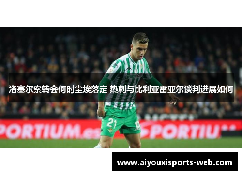 洛塞尔索转会何时尘埃落定 热刺与比利亚雷亚尔谈判进展如何