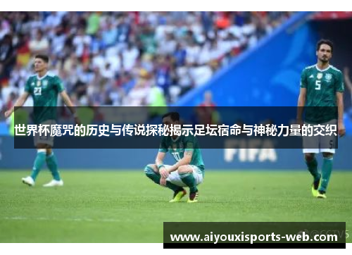 世界杯魔咒的历史与传说探秘揭示足坛宿命与神秘力量的交织